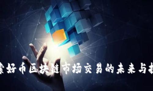 探索好币区块链市场交易的未来与挑战