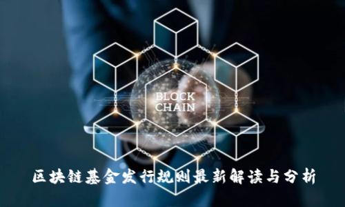 区块链基金发行规则最新解读与分析