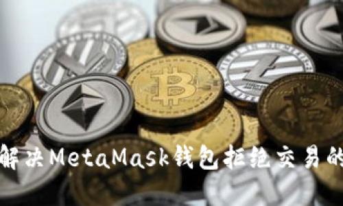 如何解决MetaMask钱包拒绝交易的问题