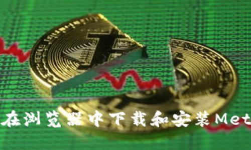 : 如何在浏览器中下载和安装MetaMask