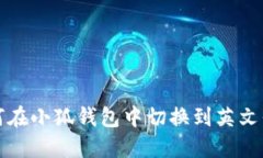 如何在小狐钱包中切换到英文界面