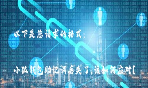 以下是您请求的格式： 


小狐钱包助记词丢失了，该如何应对？
