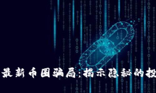 区块链最新币圈骗局：揭示隐秘的投资陷阱