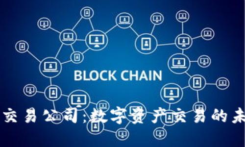 区块链币交易公司：数字资产交易的未来与挑战