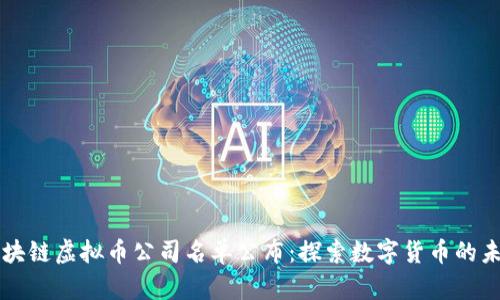 区块链虚拟币公司名单公布：探索数字货币的未来