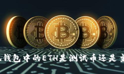 : 小狐钱包中的ETH是测试币还是主网币？