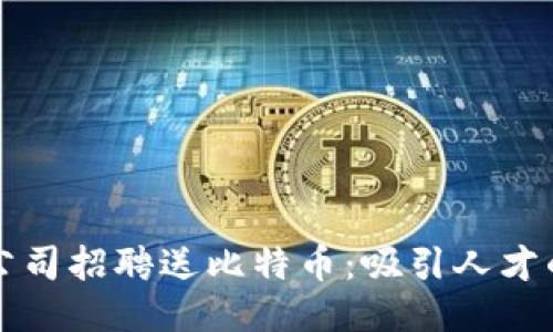 区块链公司招聘送比特币：吸引人才的新策略