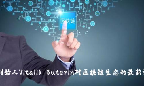 以太坊创始人Vitalik Buterin对区块链生态的最新评论解读
