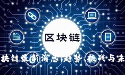 老范区块链最新消息：趋势、挑战与未来发展