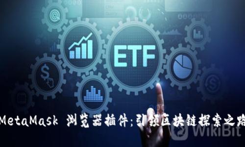 MetaMask 浏览器插件：引领区块链探索之路