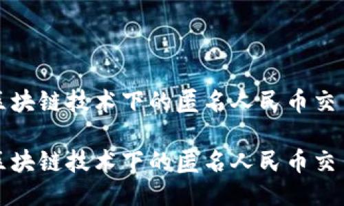 探讨区块链技术下的匿名人民币交易模式
探讨区块链技术下的匿名人民币交易模式