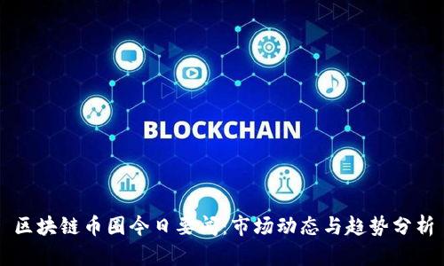 区块链币圈今日要闻：市场动态与趋势分析