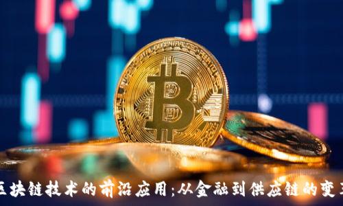   
区块链技术的前沿应用：从金融到供应链的变革