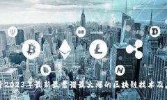 探索2023年最新最靠谱最火爆的区块链技术及应用