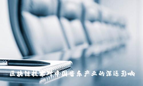 区块链技术对中国音乐产业的深远影响