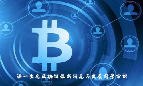 诺一生态区块链最新消息与发展前景分析