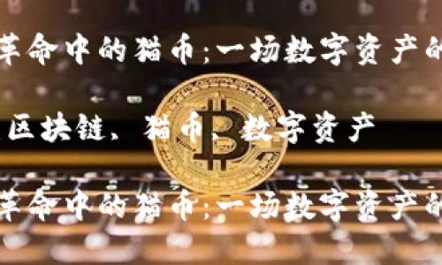 区块链革命中的猫币：一场数字资产的新风潮

关键词：区块链, 猫币, 数字资产

区块链革命中的猫币：一场数字资产的新风潮