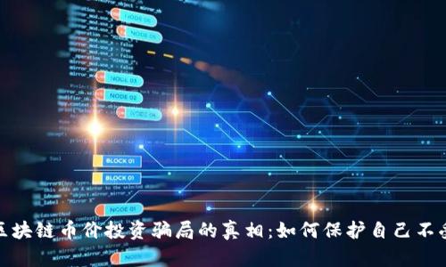 揭示区块链币价投资骗局的真相：如何保护自己不受损失