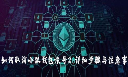 : 如何取消小狐钱包帐号2：详细步骤与注意事项