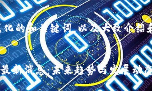 以下是格式化的和关键词，以及大致介绍和相关问题：


APC区块链最新消息：未来趋势与发展动态