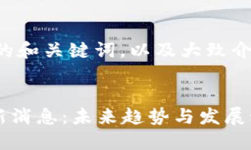 以下是格式化的和关键词，以及大致介绍和相关问题：


APC区块链最新消息：未来趋势与发展动态