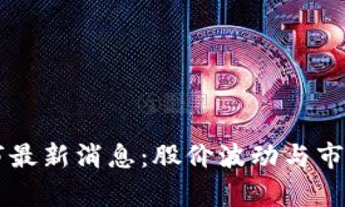 区块链上市最新消息：股价波动与市场趋势分析