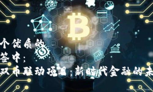 思考一个优质的  
放入标签中：  
区块链双币联动项目：新时代金融的未来趋势