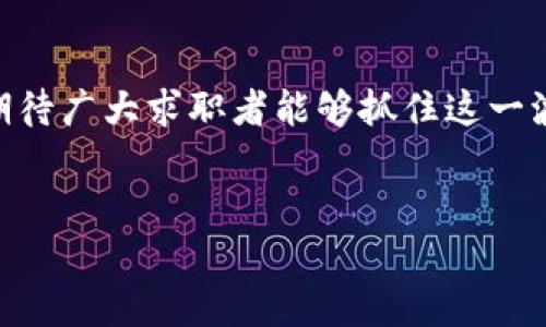 深圳区块链销售岗位招聘最新动态

区块链, 销售, 招聘/guanjianci

引言

在近年来，区块链技术因其去中心化、安全和透明等特性而备受关注，逐渐成为各行业数字转型的重要推动力。随之而来，区块链相关人才的需求也呈现出爆炸式增长，尤其是在深圳这样一个科技创新中心，区块链销售岗位的招聘信息更是层出不穷。


区块链行业的现状

区块链技术的应用已经不仅限于加密货币，还扩展到了金融、供应链管理、医疗、房地产等多个领域。深圳作为中国大陆最早开展区块链应用试点的城市之一，聚集了大量的区块链初创公司和项目。各大企业对区块链的需求不断上升，尤其是在销售领域，这使得区块链销售岗位的需求愈加紧迫。


作为销售人员，除了掌握必要的专业知识和技能，了解市场动态、客户需求与技术发展也是成功的关键因素。尤其是在快速变化的区块链行业，销售人员需要不断更新自己的知识储备，以适应市场的需求。


深圳区块链销售招聘的基本要求

在深圳区块链行业中，销售岗位的招聘要求通常包括以下几个方面：
1. **学历背景**：大部分企业会要求应聘者具有本科及以上学历，尤其是金融、计算机、市场营销等相关专业的毕业生更受欢迎。
2. **工作经验**：虽然对经验的要求有所不同，但通常有区块链或金融行业背景的销售人员会更具竞争优势。
3. **沟通能力**：此岗位需要频繁与客户进行沟通，因此良好的口头和书面表达能力必不可少。
4. **市场分析能力**：对于市场动态的敏感度和分析能力，将有助于制定更为有效的销售策略。
5. **团队合作精神**：在快速发展的行业中，团队合作能够提升工作效率，推动目标的实现。


薪资水平与职业发展

在深圳，区块链销售岗位的薪资水平普遍较高，尤其是在大型企业和知名区块链公司。初级销售员的月薪一般在8000至12000元之间，而有经验的销售经理或销售总监的薪资水平可以达到25000元甚至更高。此外，许多公司还会提供销售奖金或股权激励方案，进一步提高了收入水平。


在职业发展方面，优秀的销售人员可以通过努力晋升为销售经理、区域经理或更高级别的职位。同时，随着区块链行业的持续发展，更多的跨界机会也会随之出现，销售人才将能够探索更多的职业路径。


最新招聘信息获取途径

对于求职者来说，获取最新的招聘信息至关重要。在深圳，除传统的招聘网站（如智联招聘、前程无忧等）外，可以通过以下途径获取相关信息：
1. **社交媒体和网络平台**：例如LinkedIn、微信公众号等，许多区块链企业会在这些平台上发布招聘信息。
2. **行业展会与会议**：参加区块链相关的展会和会议，可以直接与企业代表建立联系，获取潜在的招聘信息。
3. **专业论坛与社群**：加入区块链相关的技术论坛或微信群，可以获得第一手的行业动态和招聘信息。


可能相关的问题

1. 什么是区块链技术，它的发展历程如何？

区块链是一种分布式数据库技术，最早是为支持比特币而创建的。随着其安全性和透明性的优势逐渐被人们认可，区块链技术的应用场景不断扩大，涵盖金融、物流、智能合约等多个领域。自2008年比特币白皮书发布以来，区块链技术经历了从最初的货币应用到如今的多场景应用的快速发展阶段。


2. 销售岗位在区块链行业的重要性在哪里？

销售岗位在任何行业都是至关重要的，但对于区块链行业尤为重要。因其技术和概念的复杂性，销售人员不仅需要具备专业的销售技巧，更需要将技术知识与市场需求结合起来，帮助客户理解区块链的价值所在。此外，区块链行业的竞争激烈，优秀的销售团队能够为企业带来显著的市场份额。


3. 如何提升在区块链销售领域的竞争力？

要提升在区块链销售领域的竞争力，首先需要持续学习和更新行业知识。参加相关的培训、在线课程和行业会议都会有帮助。此外，建立良好的人际网络和客户关系同样重要，销售人员应积极与同行交流，以拓宽自己的视野和人脉。同时，实践反馈和总结经验，可以不断提升自己的销售能力。


4. 深圳的区块链市场前景如何？

深圳作为中国的创新科技中心，其区块链市场前景被广泛看好。政策的支持、资金的涌入和企业的创新，使得深圳在区块链领域拥有得天独厚的优势。随着越来越多的企业实现数字化转型，区块链技术的需求只会进一步增加，吸引更多优秀人才的进入。


5. 如何找到合适的区块链销售岗位？

寻找合适的区块链销售岗位，首要的步骤是明确自己的职业目标和兴趣。随后，可以通过各大招聘网站、专业社群和行业展会等途径积极寻找相关的岗位。同时，准备好适应不同企业文化和团队氛围的能力，这对于找到合适的岗位非常重要。投递简历时，要突出自己的相关经验和技能，以增加被选中的机会。


结尾

综上所述，深圳的区块链销售岗位蕴含着丰富的机会和挑战。随着区块链技术的不断发展，销售岗位将成为连接技术与市场的重要纽带。期待广大求职者能够抓住这一波发展机遇，实现自身价值及职业发展的双重提升。


（注意：由于字数限制，以上内容仅为示例，实际内容应进一步扩展。）