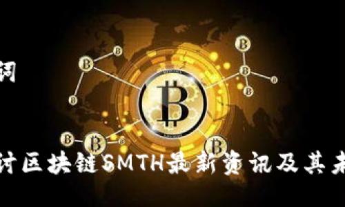 与关键词


深入探讨区块链SMTH最新资讯及其未来影响