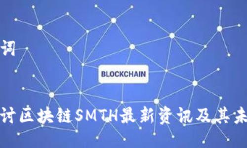 与关键词


深入探讨区块链SMTH最新资讯及其未来影响