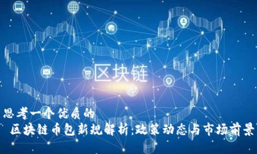 思考一个优质的  
 区块链币包新规解析：政策动态与市场前景
