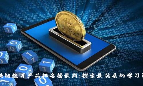 区块链教育产品排名榜最新：探索最优质的学习资源