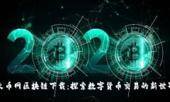 火币网区块链下载：探索数字货币交易的新世界