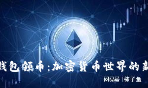 小狐钱包领币：加密货币世界的新机遇