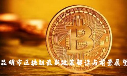 昆明市区块链最新政策解读与前景展望