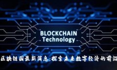 区块链园最新消息：探索