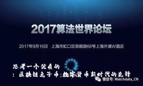 思考一个优质的
: 区块链兔子币：数字货币新时代的先锋