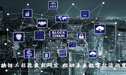 区块链工程院最新研究：推动未来数字经济的变革