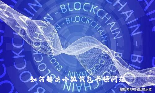 如何解决小狐钱包卡顿问题