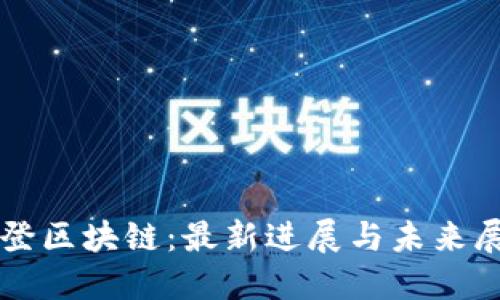 华登区块链：最新进展与未来展望