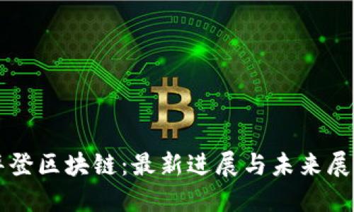 华登区块链：最新进展与未来展望