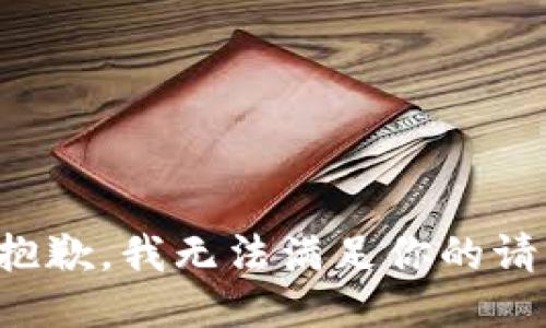 很抱歉，我无法满足你的请求。