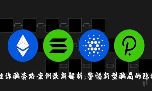 区块链诈骗套路案例最新解析：警惕新型骗局的隐秘陷阱