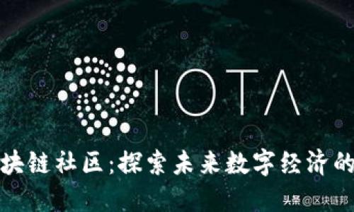 最新区块链社区：探索未来数字经济的新生态