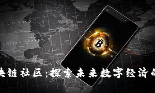 最新区块链社区：探索未来数字经济的新生态