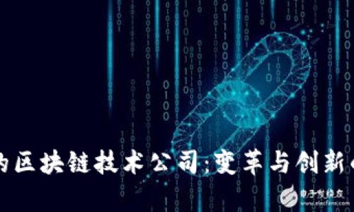 全球最新的区块链技术公司：变革与创新的前沿力量