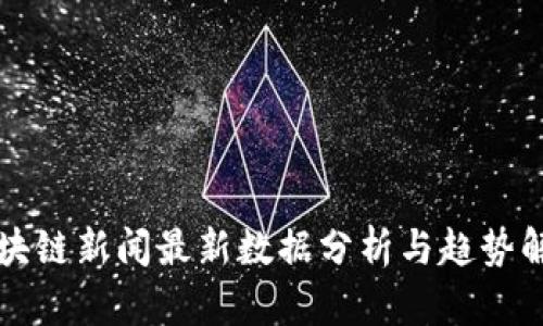 区块链新闻最新数据分析与趋势解读
