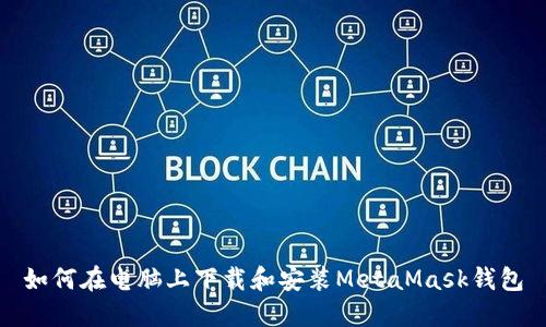 如何在电脑上下载和安装MetaMask钱包