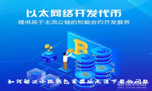  如何解决小狐钱包苹果版无法下载的问题