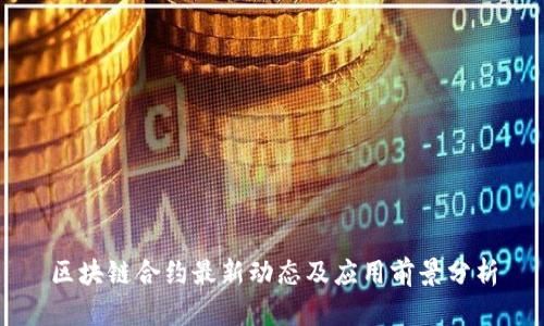 区块链合约最新动态及应用前景分析